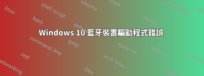 Windows 10 藍牙裝置驅動程式錯誤