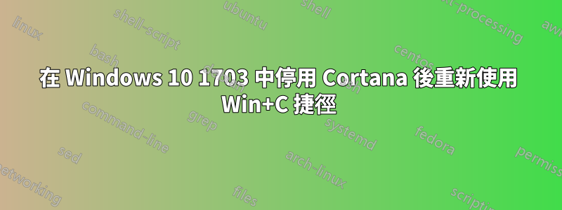 在 Windows 10 1703 中停用 Cortana 後重新使用 Win+C 捷徑