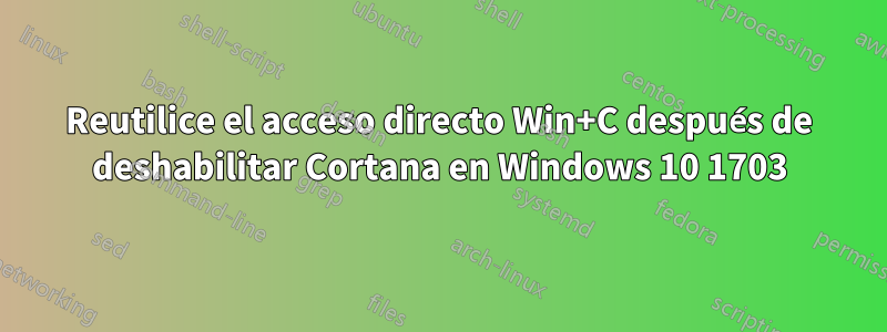 Reutilice el acceso directo Win+C después de deshabilitar Cortana en Windows 10 1703