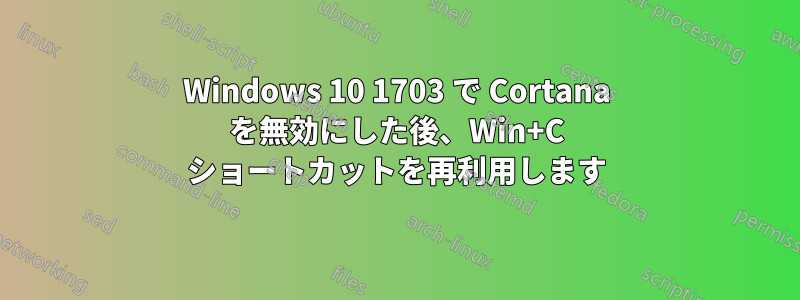 Windows 10 1703 で Cortana を無効にした後、Win+C ショートカットを再利用します