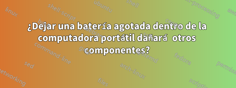 ¿Dejar una batería agotada dentro de la computadora portátil dañará otros componentes?