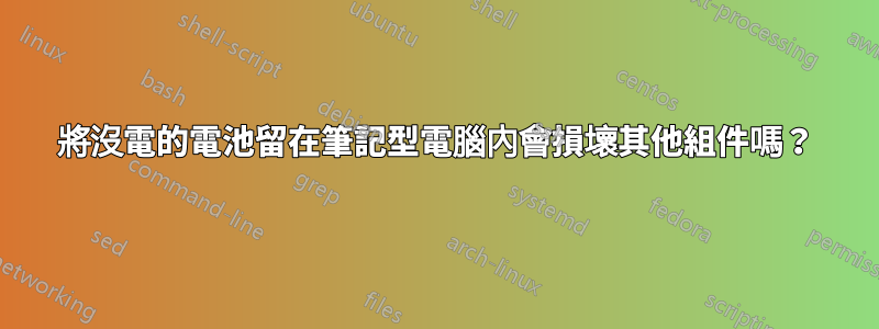 將沒電的電池留在筆記型電腦內會損壞其他組件嗎？