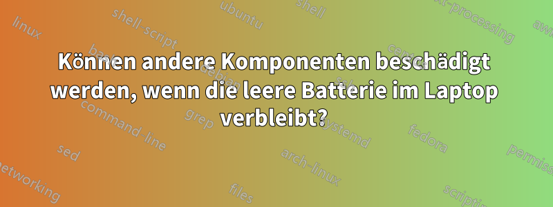 Können andere Komponenten beschädigt werden, wenn die leere Batterie im Laptop verbleibt?