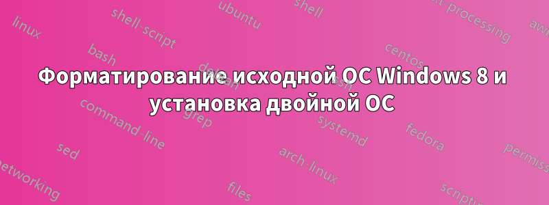 Форматирование исходной ОС Windows 8 и установка двойной ОС