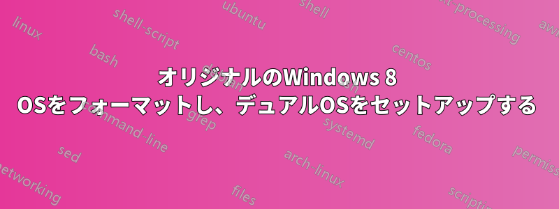 オリジナルのWindows 8 OSをフォーマットし、デュアルOSをセットアップする