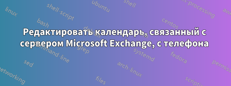 Редактировать календарь, связанный с сервером Microsoft Exchange, с телефона