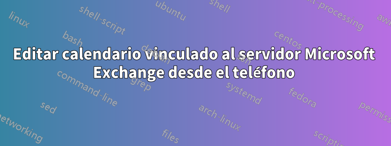 Editar calendario vinculado al servidor Microsoft Exchange desde el teléfono