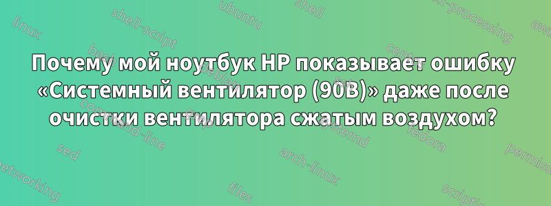 Почему мой ноутбук HP показывает ошибку «Системный вентилятор (90B)» даже после очистки вентилятора сжатым воздухом?