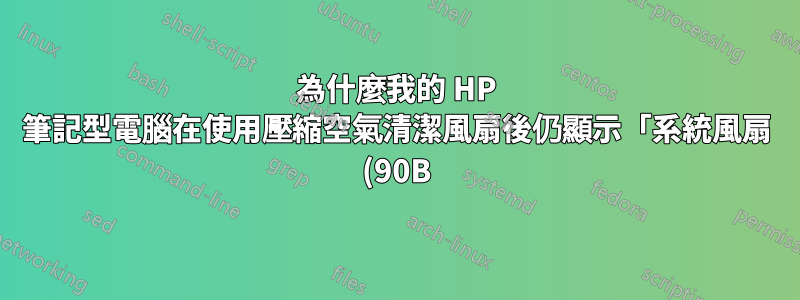 為什麼我的 HP 筆記型電腦在使用壓縮空氣清潔風扇後仍顯示「系統風扇 (90B)」錯誤?