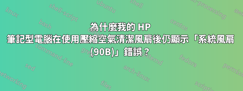 為什麼我的 HP 筆記型電腦在使用壓縮空氣清潔風扇後仍顯示「系統風扇 (90B)」錯誤？