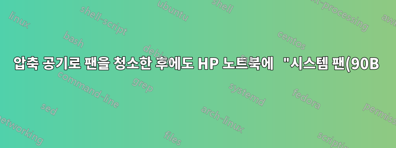 압축 공기로 팬을 청소한 후에도 HP 노트북에 "시스템 팬(90B)" 오류가 표시되는 이유는 무엇입니까?