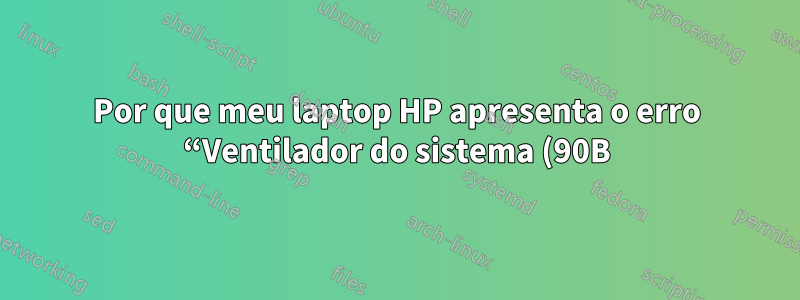Por que meu laptop HP apresenta o erro “Ventilador do sistema (90B)” mesmo depois de limpar o ventilador com ar comprimido?