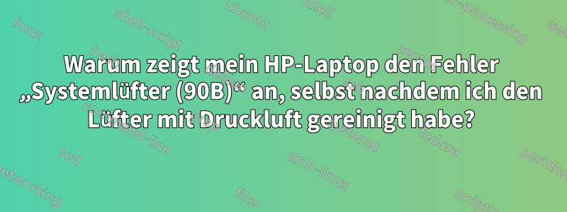 Warum zeigt mein HP-Laptop den Fehler „Systemlüfter (90B)“ an, selbst nachdem ich den Lüfter mit Druckluft gereinigt habe?