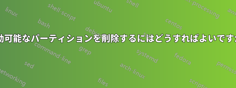 起動可能なパーティションを削除するにはどうすればよいですか?