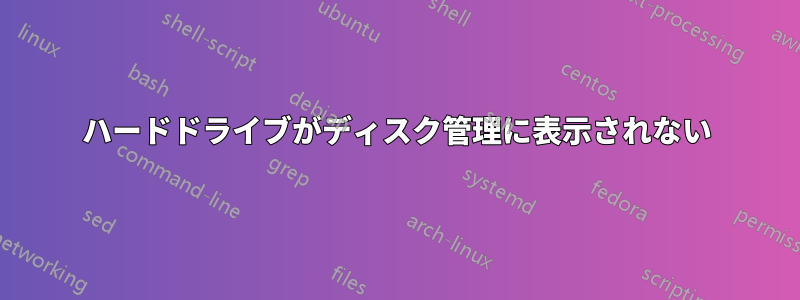 ハードドライブがディスク管理に表示されない