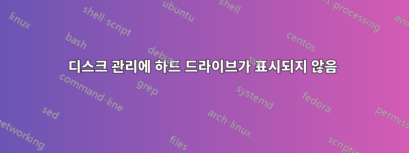 디스크 관리에 하드 드라이브가 표시되지 않음