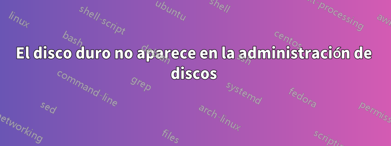 El disco duro no aparece en la administración de discos