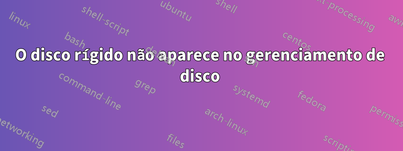 O disco rígido não aparece no gerenciamento de disco