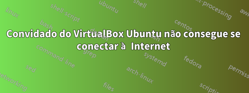 Convidado do VirtualBox Ubuntu não consegue se conectar à Internet