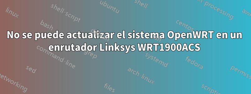 No se puede actualizar el sistema OpenWRT en un enrutador Linksys WRT1900ACS