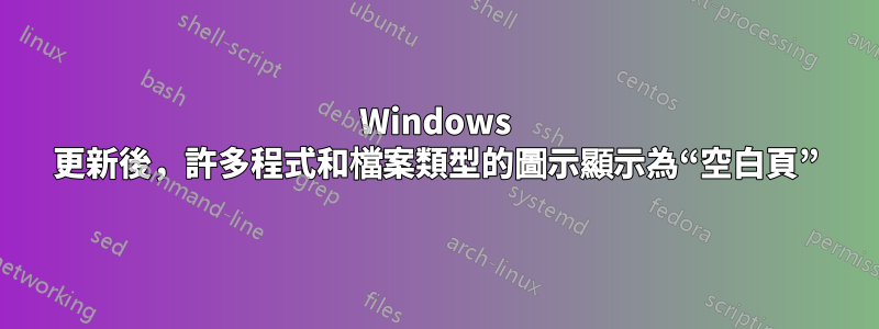 Windows 更新後，許多程式和檔案類型的圖示顯示為“空白頁”