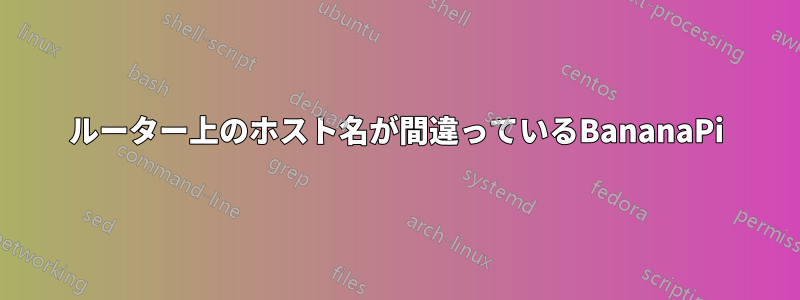 ルーター上のホスト名が間違っているBananaPi