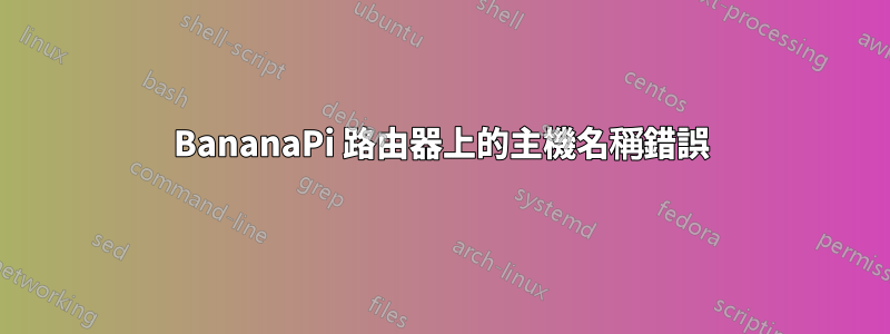 BananaPi 路由器上的主機名稱錯誤