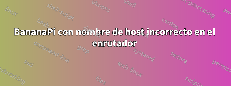 BananaPi con nombre de host incorrecto en el enrutador