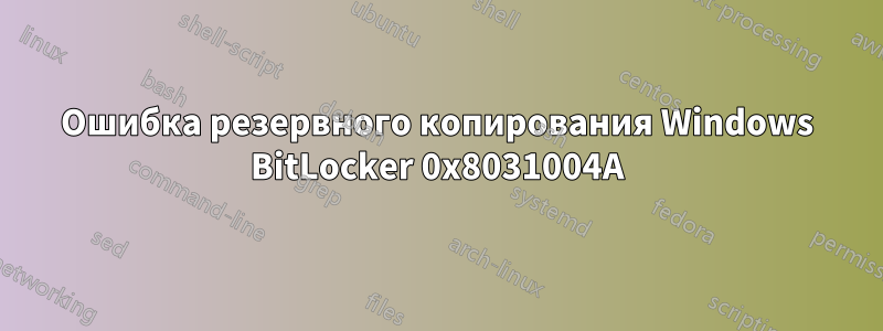 Ошибка резервного копирования Windows BitLocker 0x8031004A