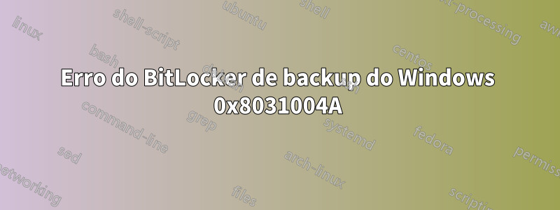 Erro do BitLocker de backup do Windows 0x8031004A