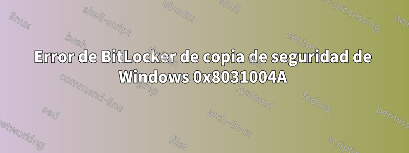 Error de BitLocker de copia de seguridad de Windows 0x8031004A