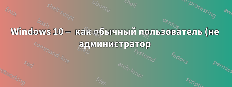 Windows 10 — как обычный пользователь (не администратор) навсегда устанавливает переменную пути для своей учетной записи