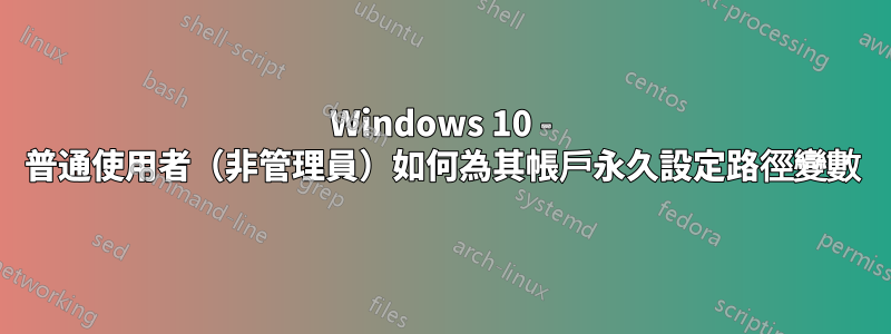 Windows 10 - 普通使用者（非管理員）如何為其帳戶永久設定路徑變數