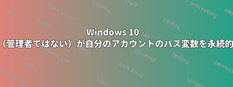 Windows 10 - 通常のユーザー（管理者ではない）が自分のアカウントのパス変数を永続的に設定する方法