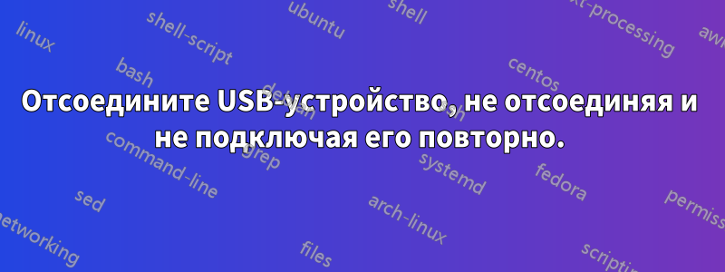 Отсоедините USB-устройство, не отсоединяя и не подключая его повторно.