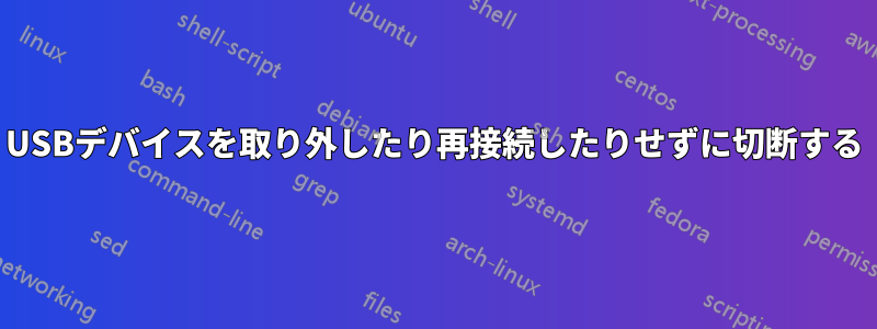 USBデバイスを取り外したり再接続したりせずに切断する