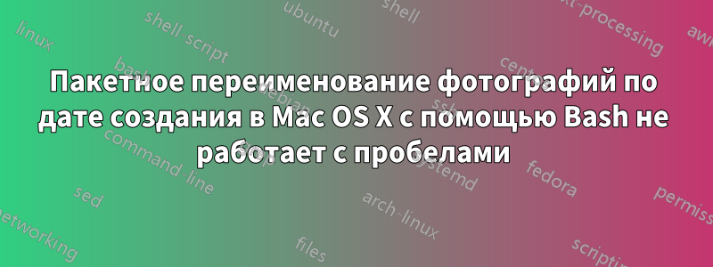 Пакетное переименование фотографий по дате создания в Mac OS X с помощью Bash не работает с пробелами