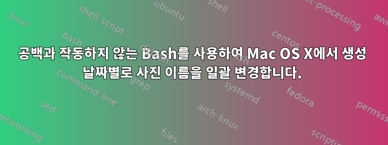 공백과 작동하지 않는 Bash를 사용하여 Mac OS X에서 생성 날짜별로 사진 이름을 일괄 변경합니다.