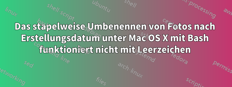 Das stapelweise Umbenennen von Fotos nach Erstellungsdatum unter Mac OS X mit Bash funktioniert nicht mit Leerzeichen