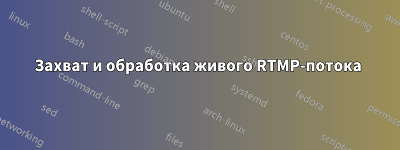 Захват и обработка живого RTMP-потока