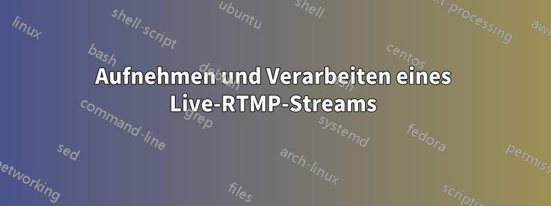 Aufnehmen und Verarbeiten eines Live-RTMP-Streams