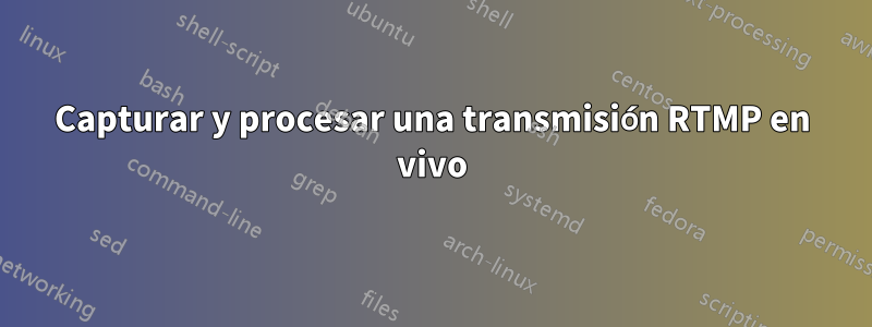 Capturar y procesar una transmisión RTMP en vivo