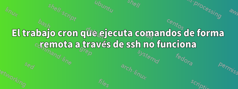 El trabajo cron que ejecuta comandos de forma remota a través de ssh no funciona