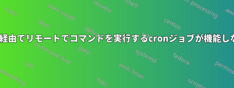 ssh経由でリモートでコマンドを実行するcronジョブが機能しない