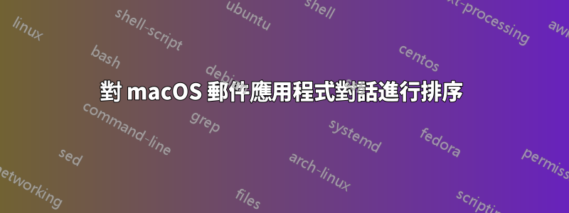 對 macOS 郵件應用程式對話進行排序