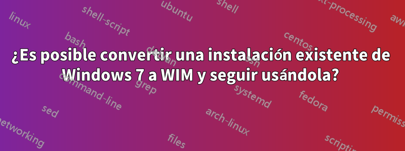 ¿Es posible convertir una instalación existente de Windows 7 a WIM y seguir usándola?