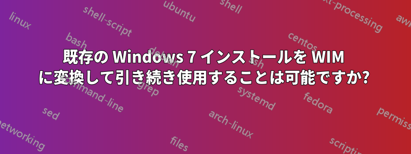 既存の Windows 7 インストールを WIM に変換して引き続き使用することは可能ですか?