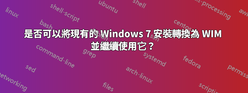 是否可以將現有的 Windows 7 安裝轉換為 WIM 並繼續使用它？