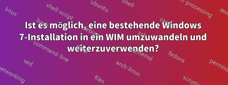 Ist es möglich, eine bestehende Windows 7-Installation in ein WIM umzuwandeln und weiterzuverwenden?