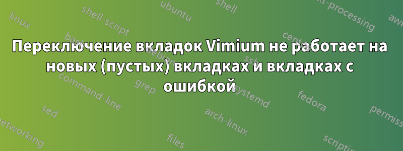 Переключение вкладок Vimium не работает на новых (пустых) вкладках и вкладках с ошибкой